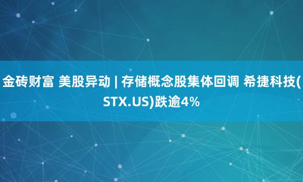 金砖财富 美股异动 | 存储概念股集体回调 希捷科技(STX.US)跌逾4%