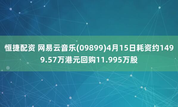 恒捷配资 网易云音乐(09899)4月15日耗资约1499.57万港元回购11.995万股