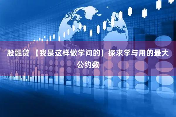 股融贷 【我是这样做学问的】探求学与用的最大公约数