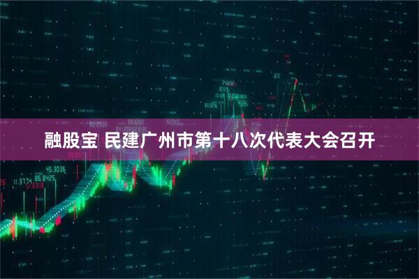 融股宝 民建广州市第十八次代表大会召开