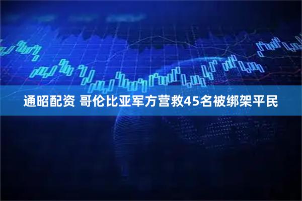 通昭配资 哥伦比亚军方营救45名被绑架平民